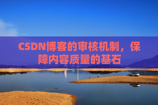 CSDN博客的审核机制，保障内容质量的基石